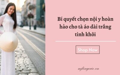 Bí quyết chọn nội y hoàn hảo cho tà áo dài trắng tinh khôi