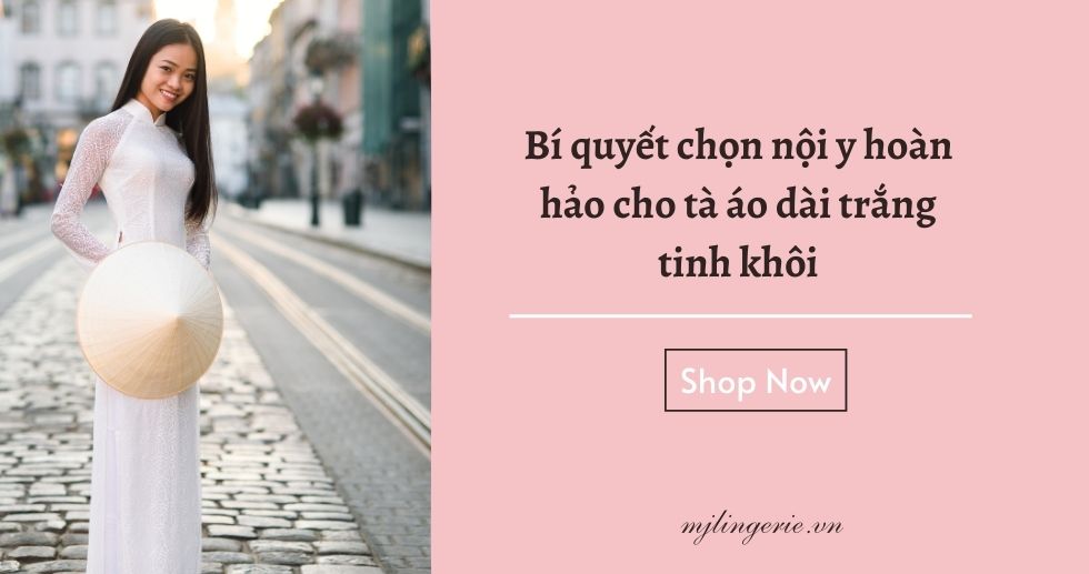 Bí quyết chọn nội y hoàn hảo cho tà áo dài trắng tinh khôi - MJ Lingerie Phú Quốc
