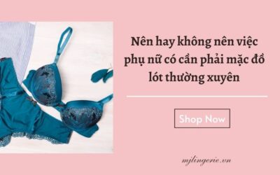 Nên hay không nên việc phụ nữ có cần phải mặc đồ lót thường xuyên