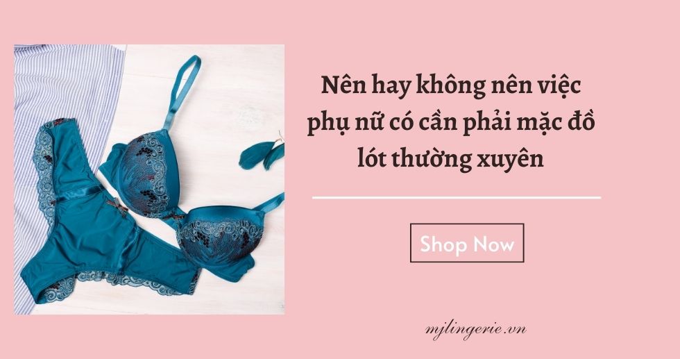 Nên hay không nên việc phụ nữ có cần phải mặc đồ lót thường xuyên - MJ Lingerie Phú Quốc