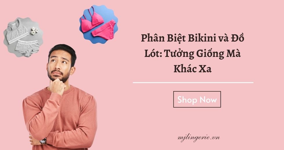 Phân Biệt Bikini và Đồ lót - Tưởng giống mà khác xa - MJ Lingerie Phú Quốc